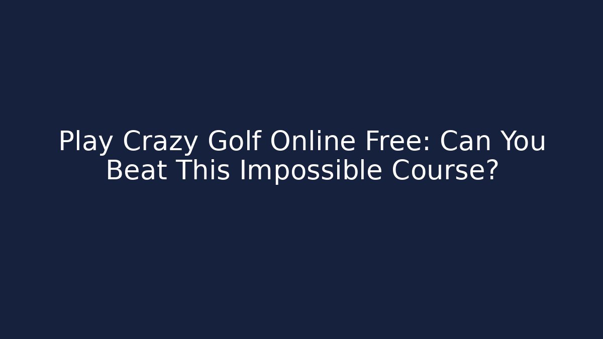 Play Crazy Golf Online Free: Can You Beat This Impossible Course?