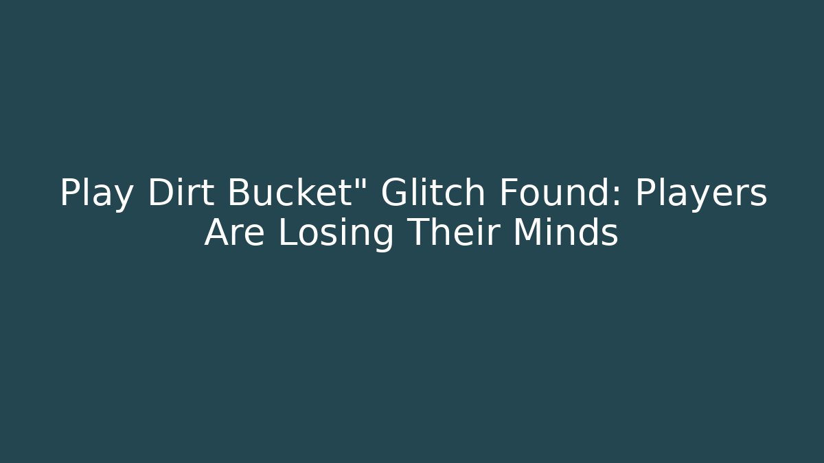 Play Dirt Bucket" Glitch Found: Players Are Losing Their Minds