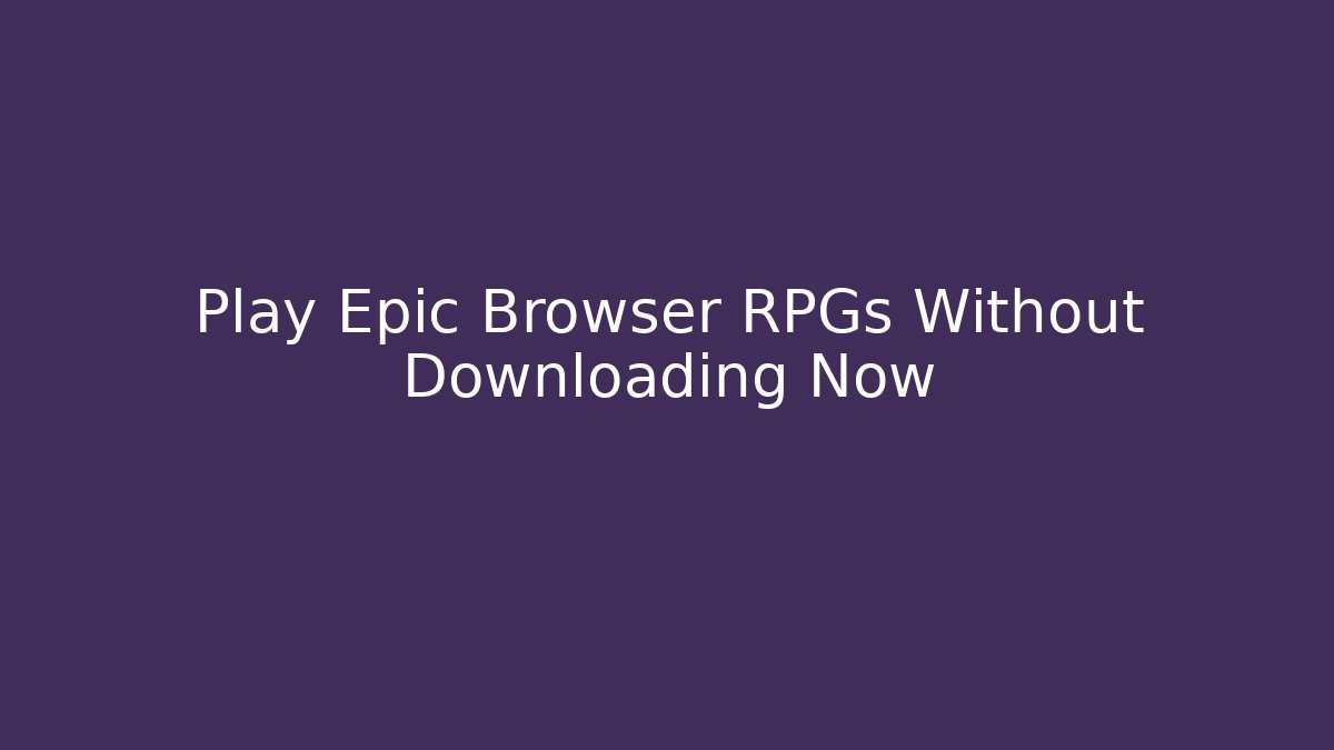Play Epic Browser RPGs Without Downloading Now