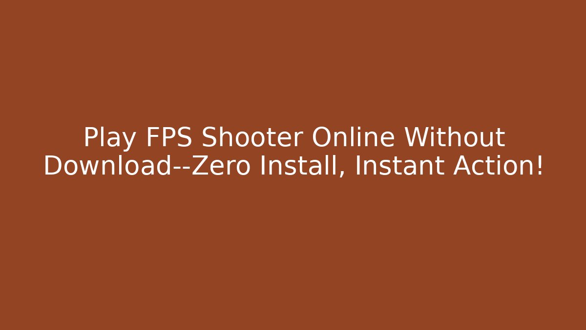 Play FPS Shooter Online Without Download—Zero Install, Instant Action!
