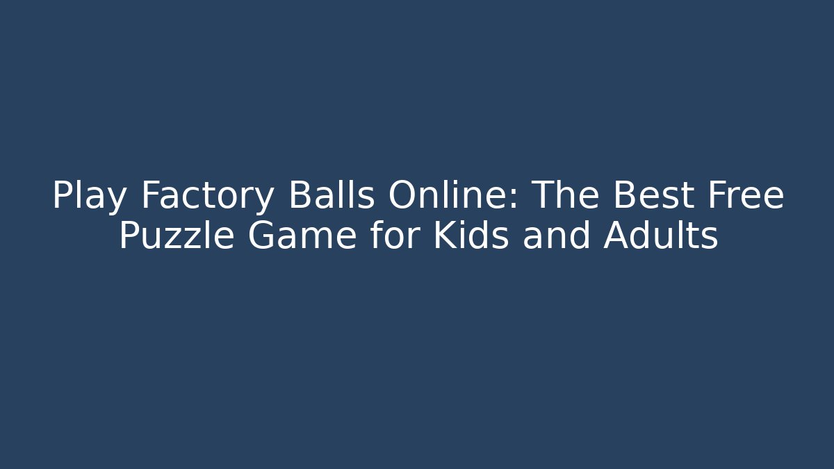 Play Factory Balls Online: The Best Free Puzzle Game for Kids and Adults