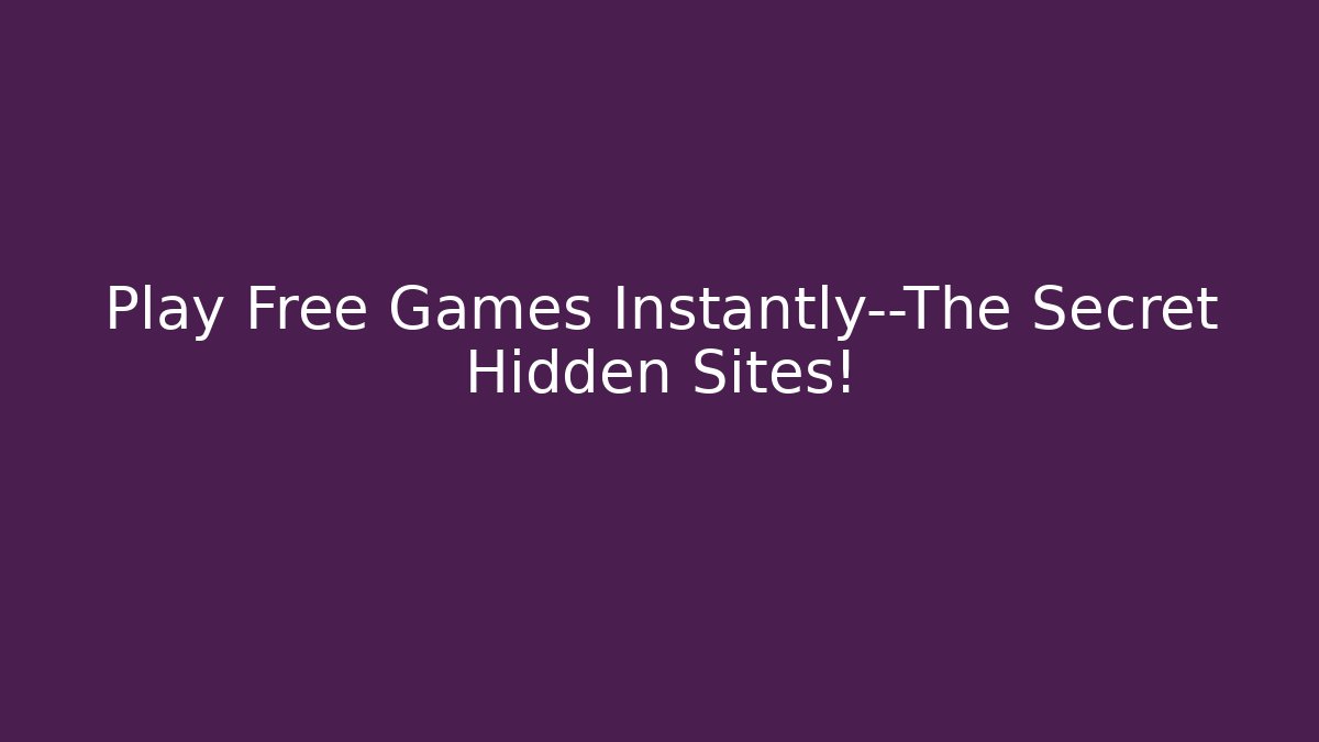 Play Free Games Instantly—The Secret Hidden Sites!