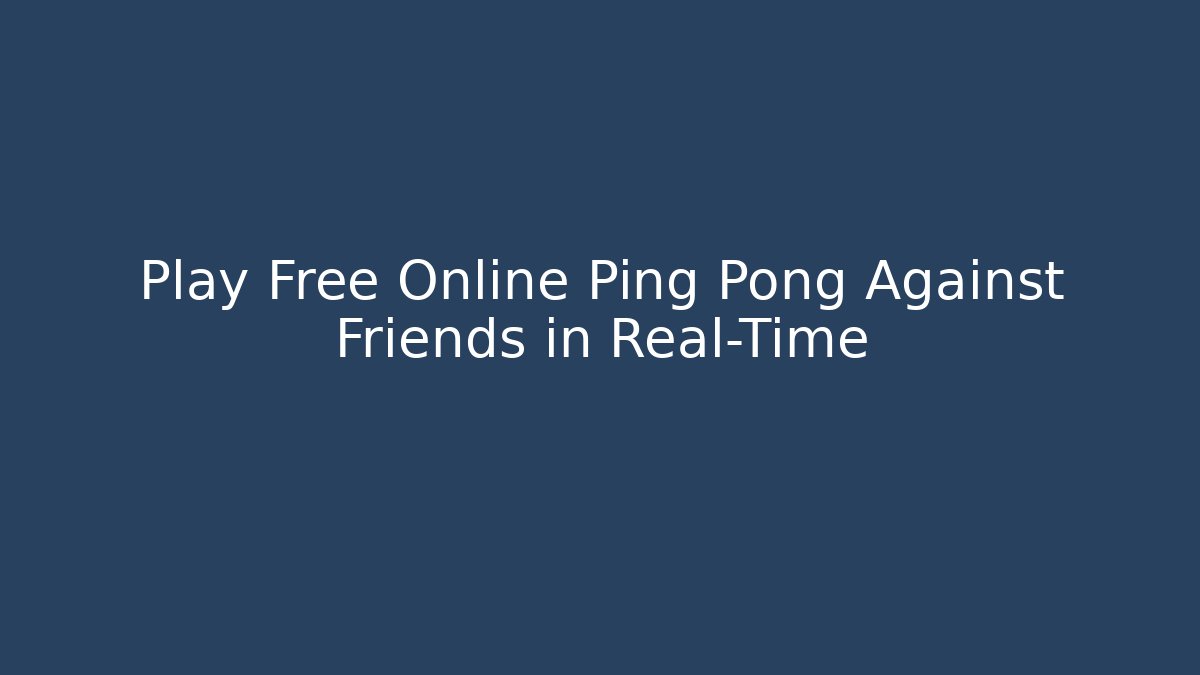 Play Free Online Ping Pong Against Friends in Real-Time