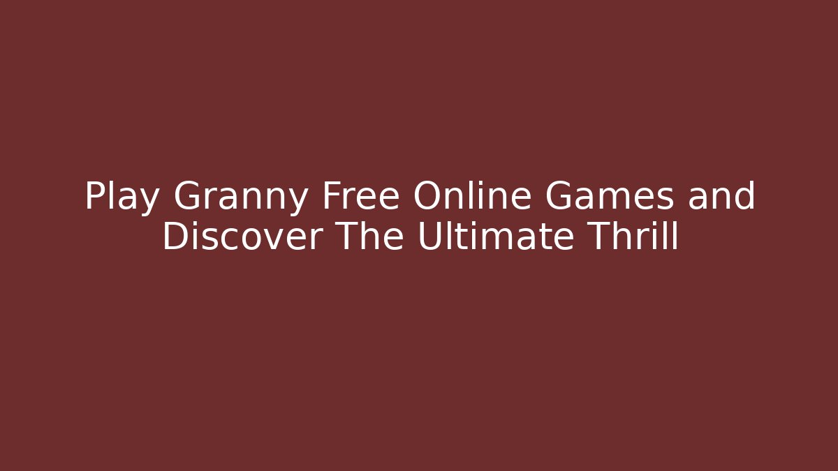 Play Granny Free Online Games and Discover The Ultimate Thrill