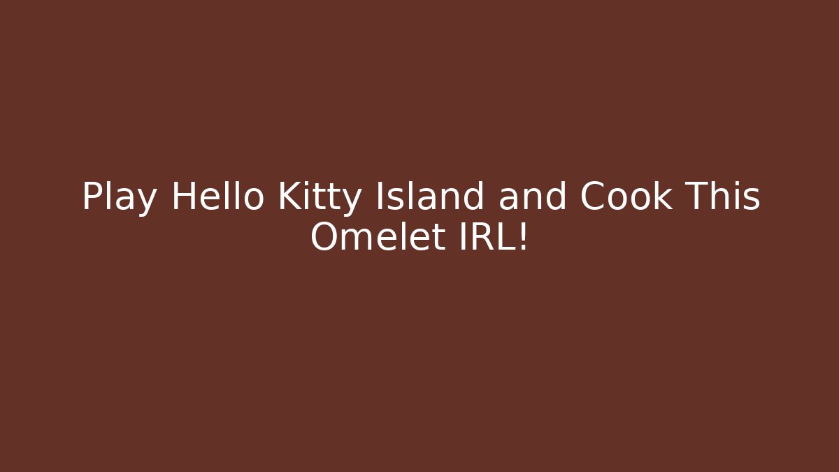 Play Hello Kitty Island and Cook This Omelet IRL!