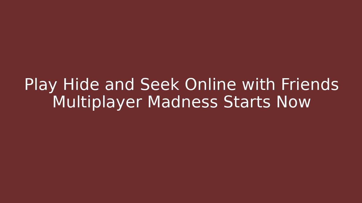 Play Hide and Seek Online with Friends Multiplayer Madness Starts Now