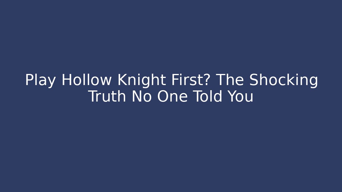 Play Hollow Knight First? The Shocking Truth No One Told You