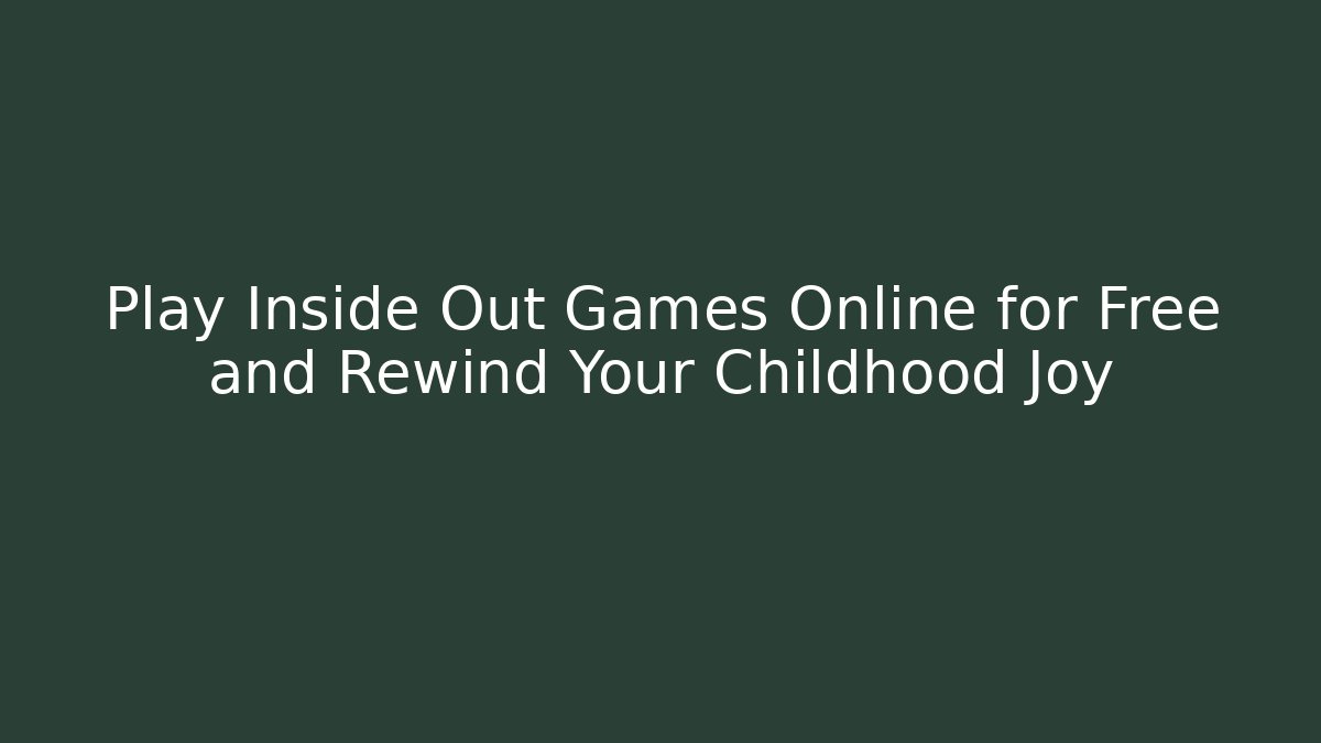 Play Inside Out Games Online for Free and Rewind Your Childhood Joy