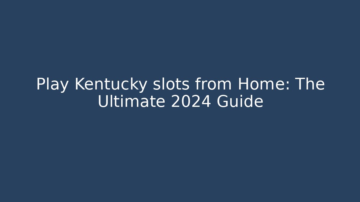 Play Kentucky slots from Home: The Ultimate 2024 Guide