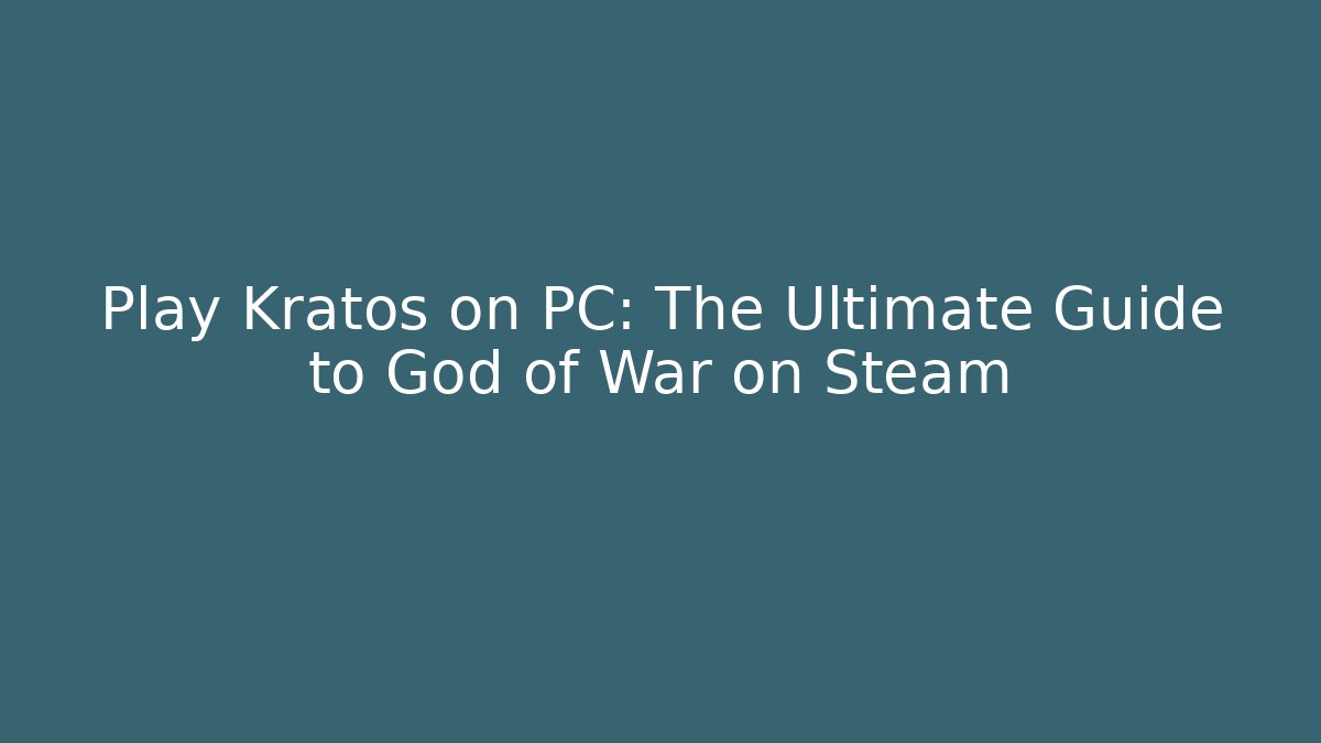 Play Kratos on PC: The Ultimate Guide to God of War on Steam