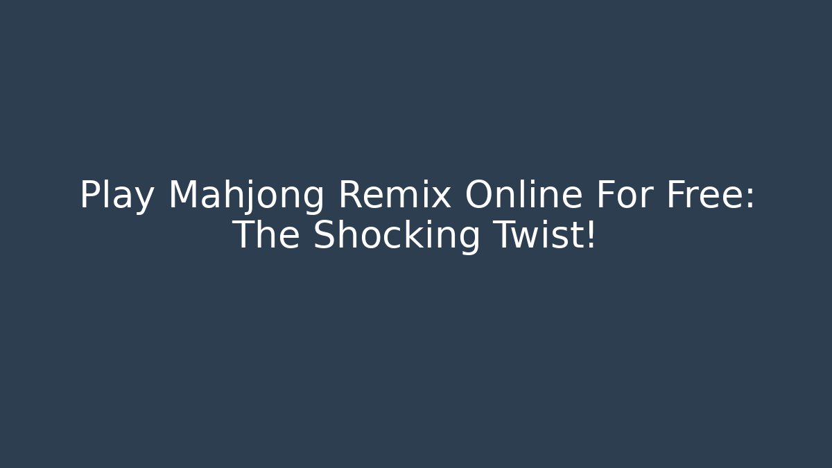 Play Mahjong Remix Online For Free: The Shocking Twist!