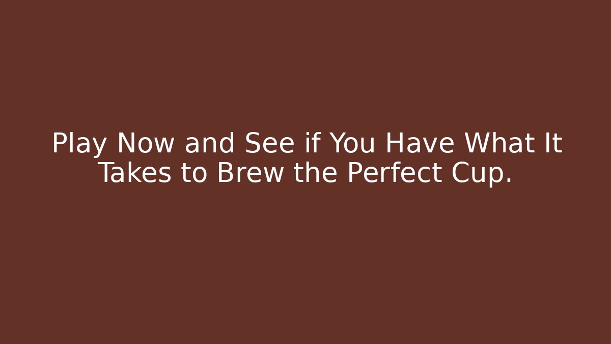 Play Now and See if You Have What It Takes to Brew the Perfect Cup.