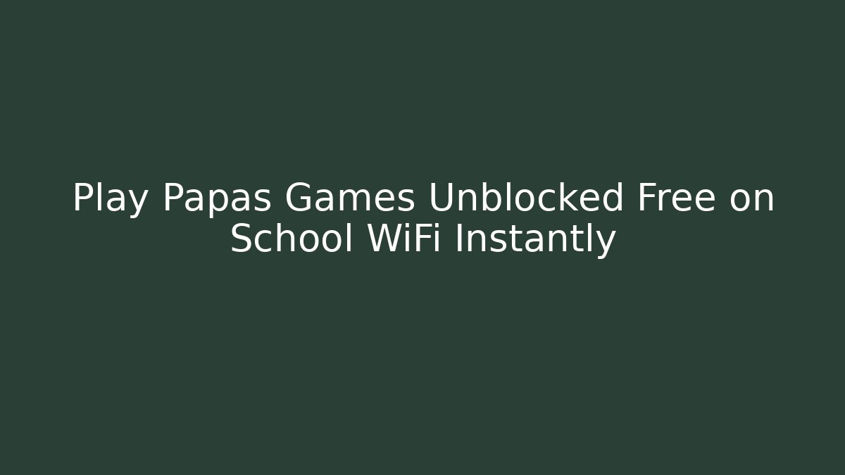 Play Papas Games Unblocked Free on School WiFi Instantly