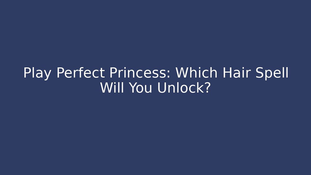 Play Perfect Princess: Which Hair Spell Will You Unlock?