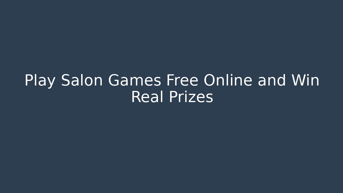 Play Salon Games Free Online and Win Real Prizes