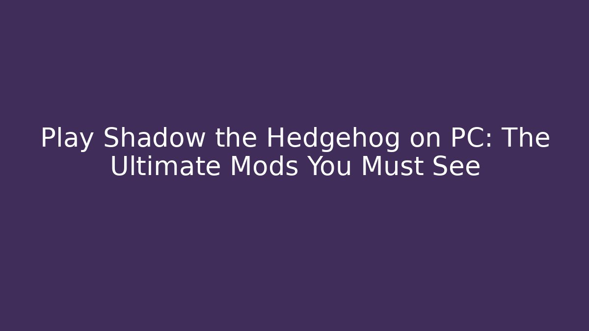 Play Shadow the Hedgehog on PC: The Ultimate Mods You Must See - Felix Cat Insurance