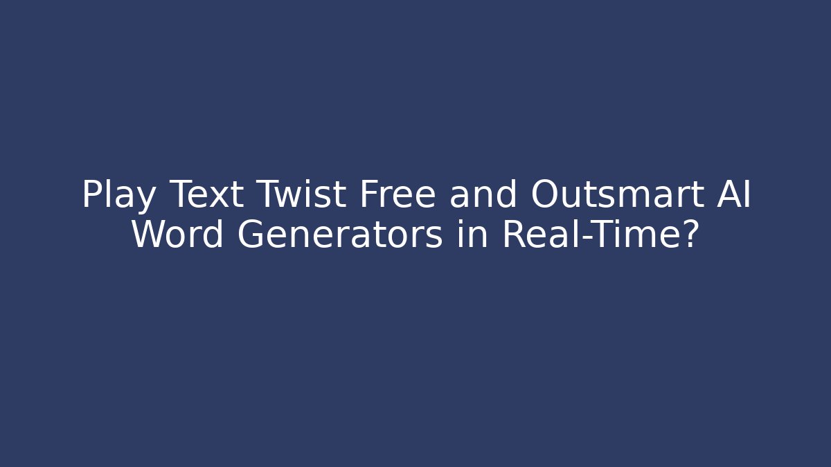Play Text Twist Free and Outsmart AI Word Generators in Real-Time?
