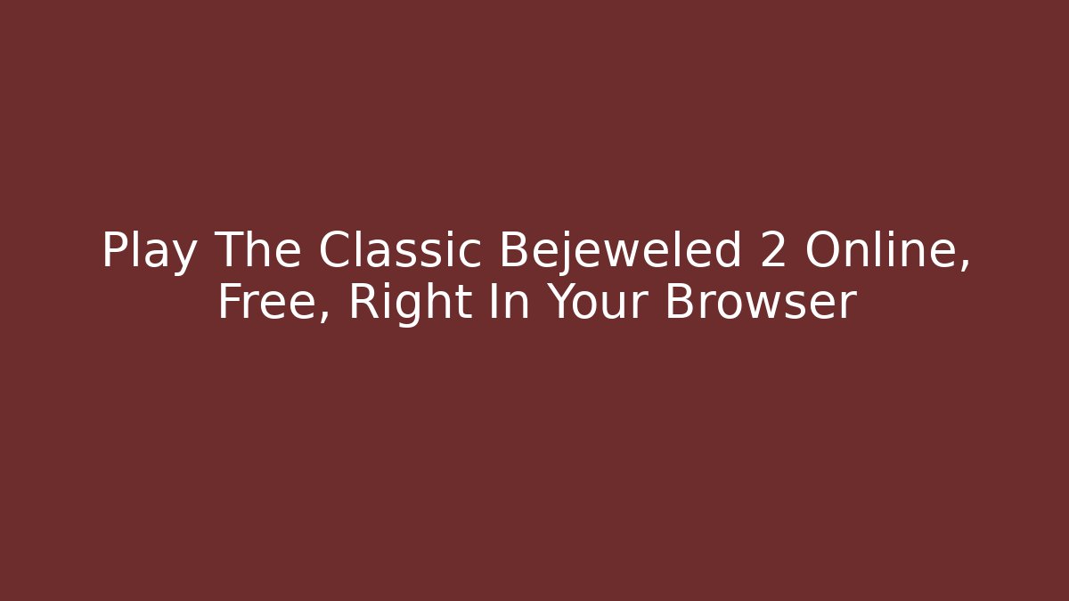 Play The Classic Bejeweled 2 Online, Free, Right In Your Browser