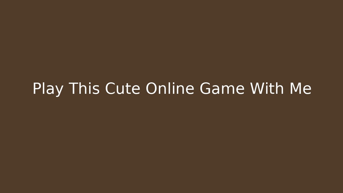 Play This Cute Online Game With Me