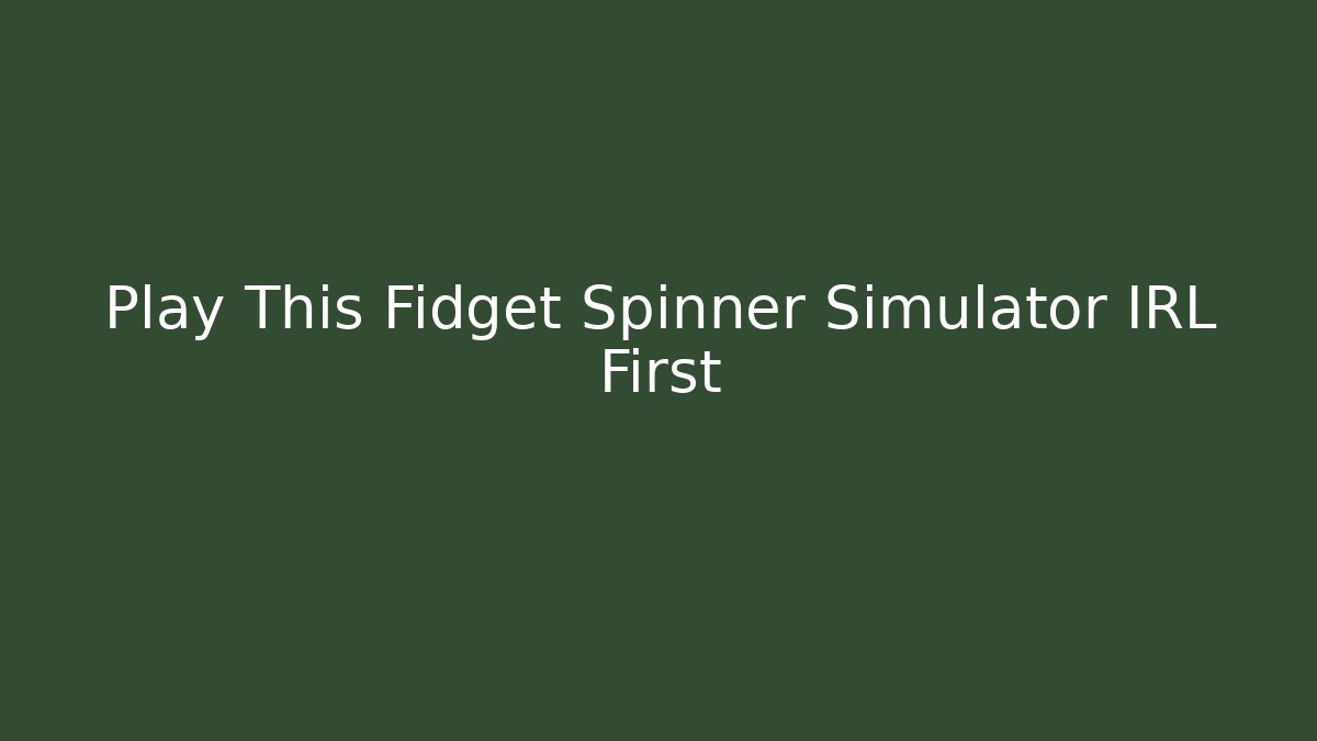Play This Fidget Spinner Simulator IRL First - Felix Cat Insurance