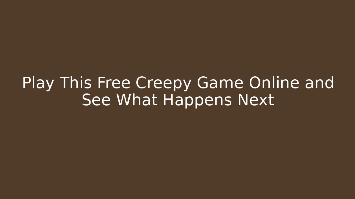 Play This Free Creepy Game Online and See What Happens Next