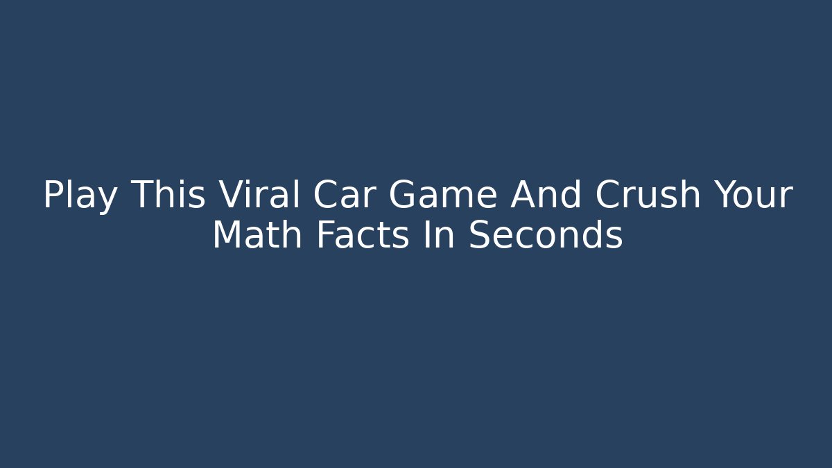 Play This Viral Car Game And Crush Your Math Facts In Seconds