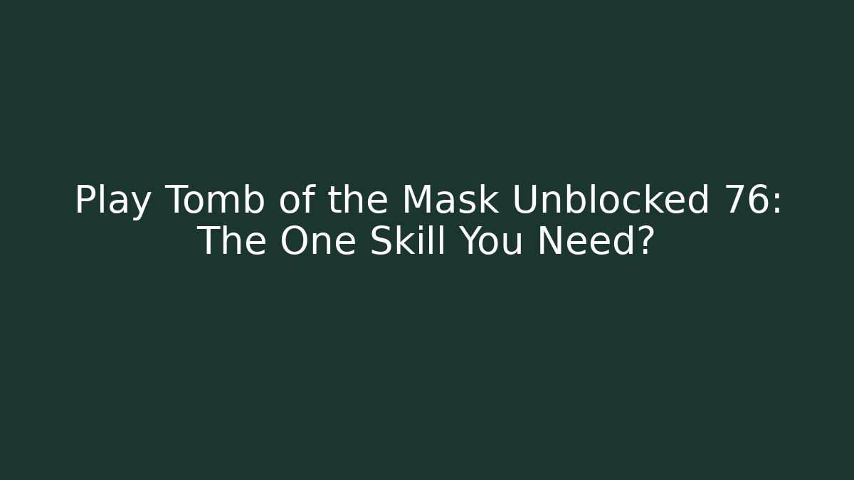 Play Tomb of the Mask Unblocked 76: The One Skill You Need? - Felix Cat Insurance