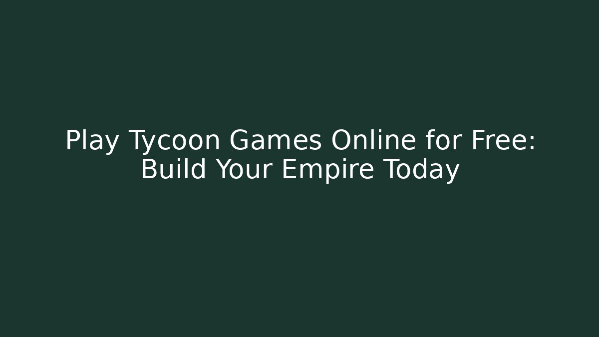 Play Tycoon Games Online for Free: Build Your Empire Today