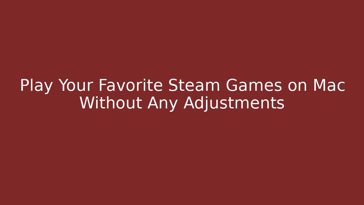 Play Your Favorite Steam Games on Mac Without Any Adjustments
