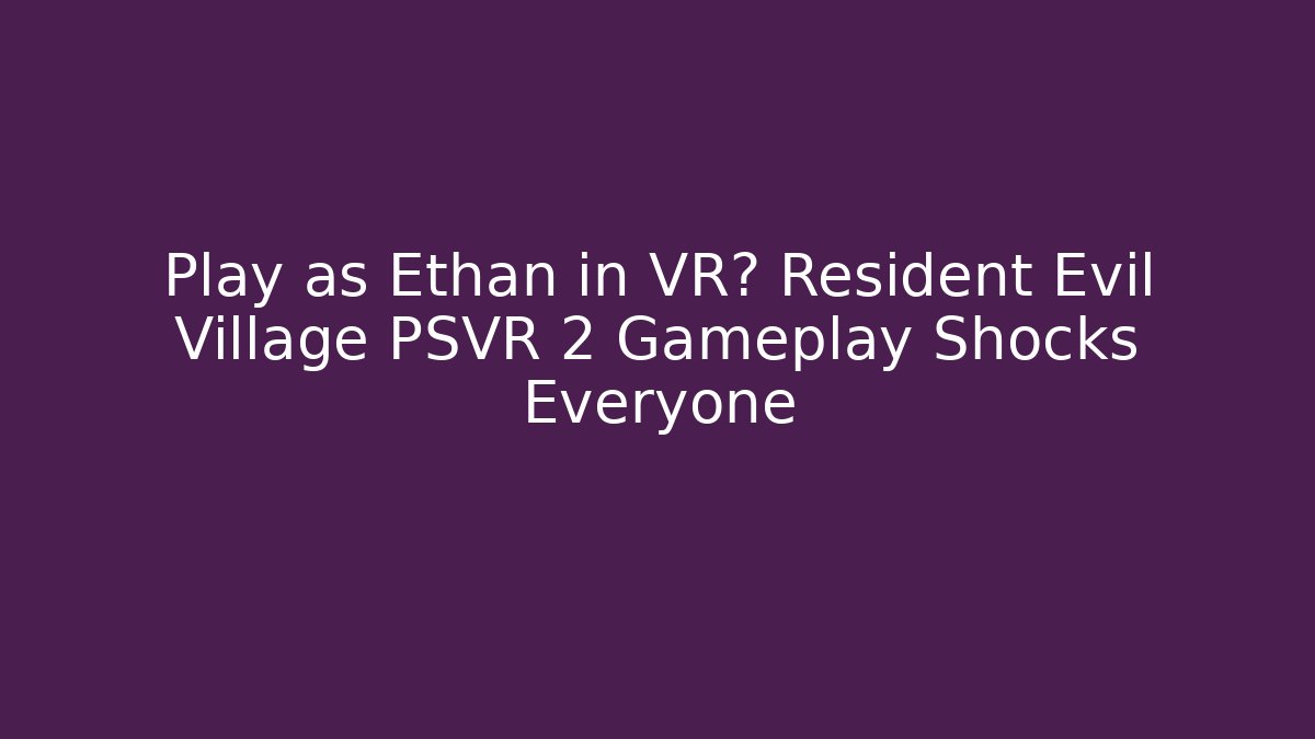 Play as Ethan in VR? Resident Evil Village PSVR 2 Gameplay Shocks Everyone - Felix Cat Insurance