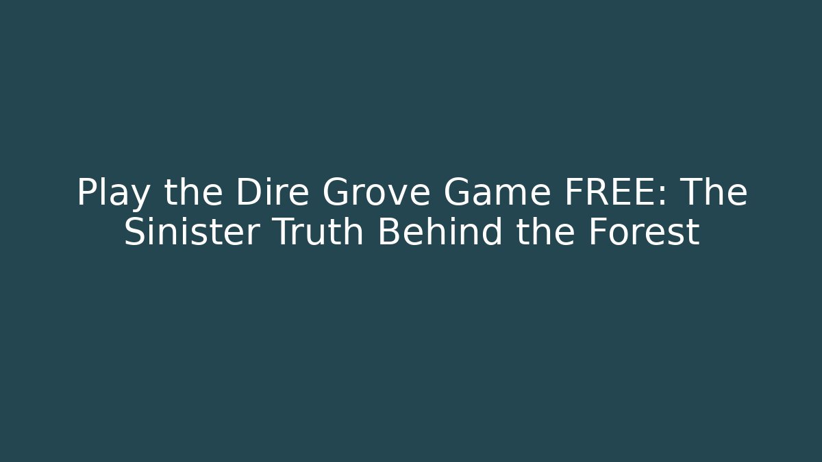Play the Dire Grove Game FREE: The Sinister Truth Behind the Forest