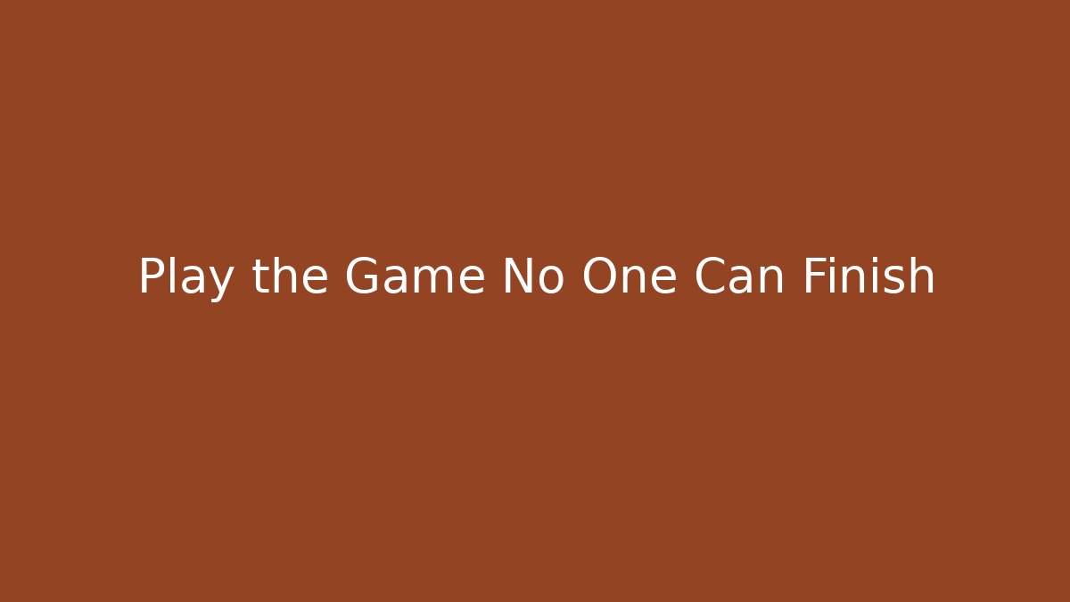 Play the Game No One Can Finish