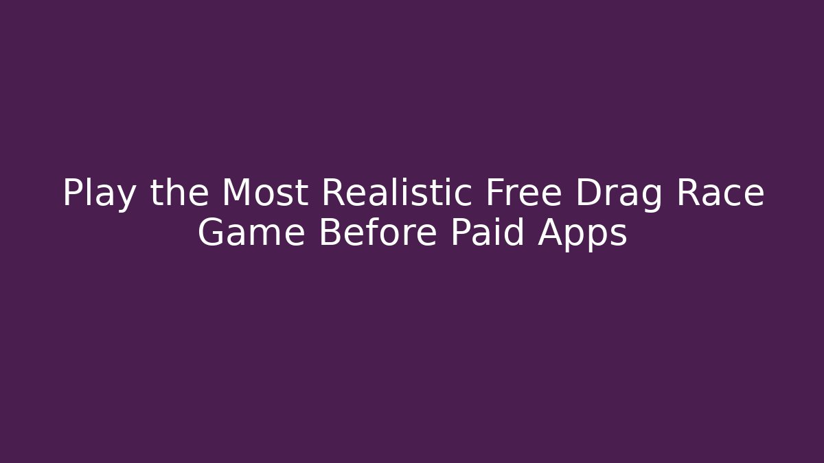 Play the Most Realistic Free Drag Race Game Before Paid Apps