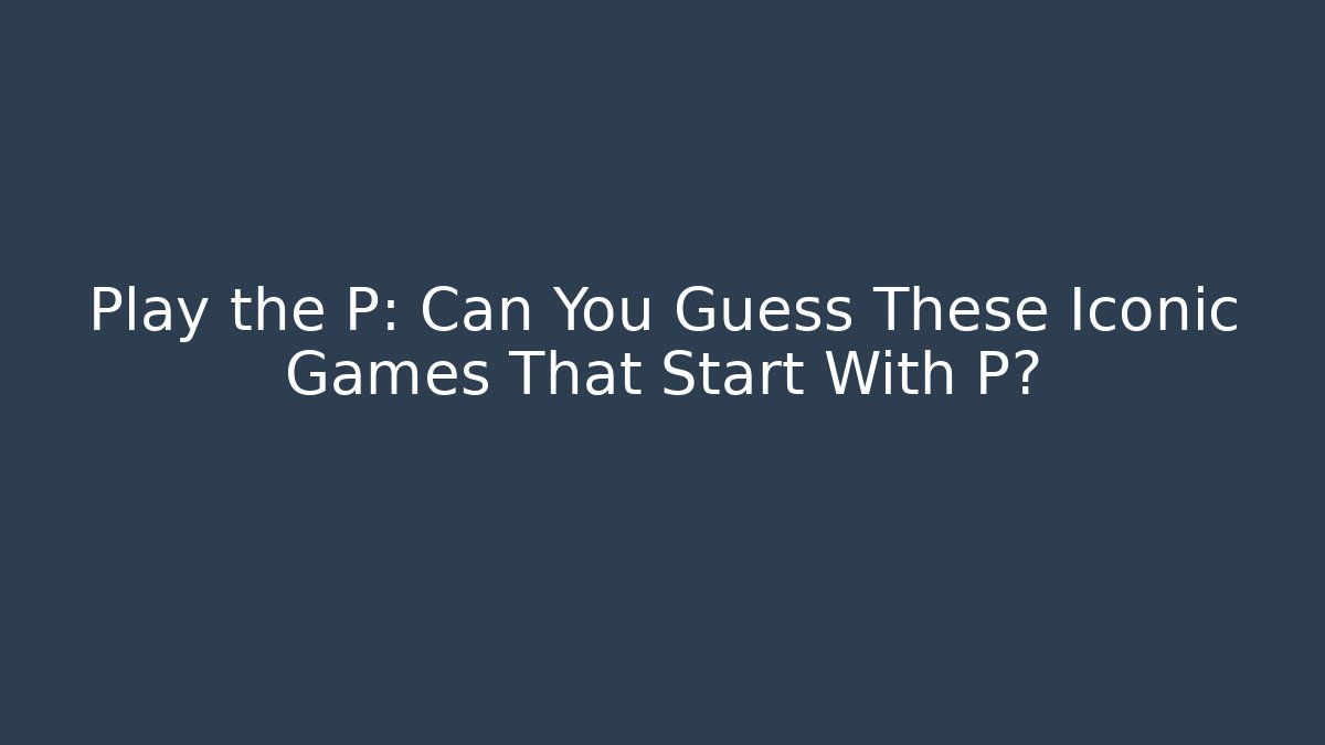 Play the P: Can You Guess These Iconic Games That Start With P?