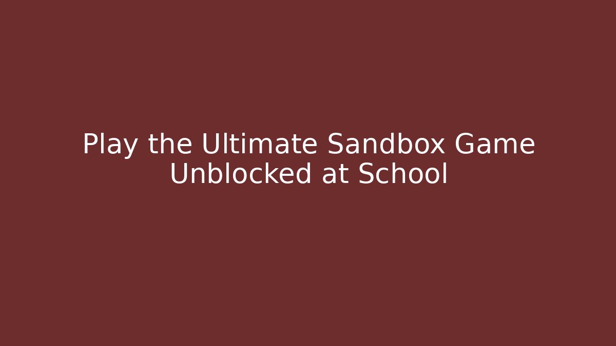 Play the Ultimate Sandbox Game Unblocked at School