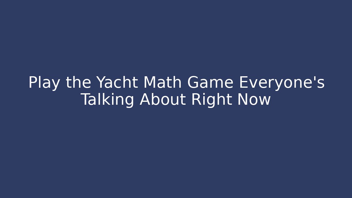 Play the Yacht Math Game Everyone's Talking About Right Now - Felix Cat Insurance