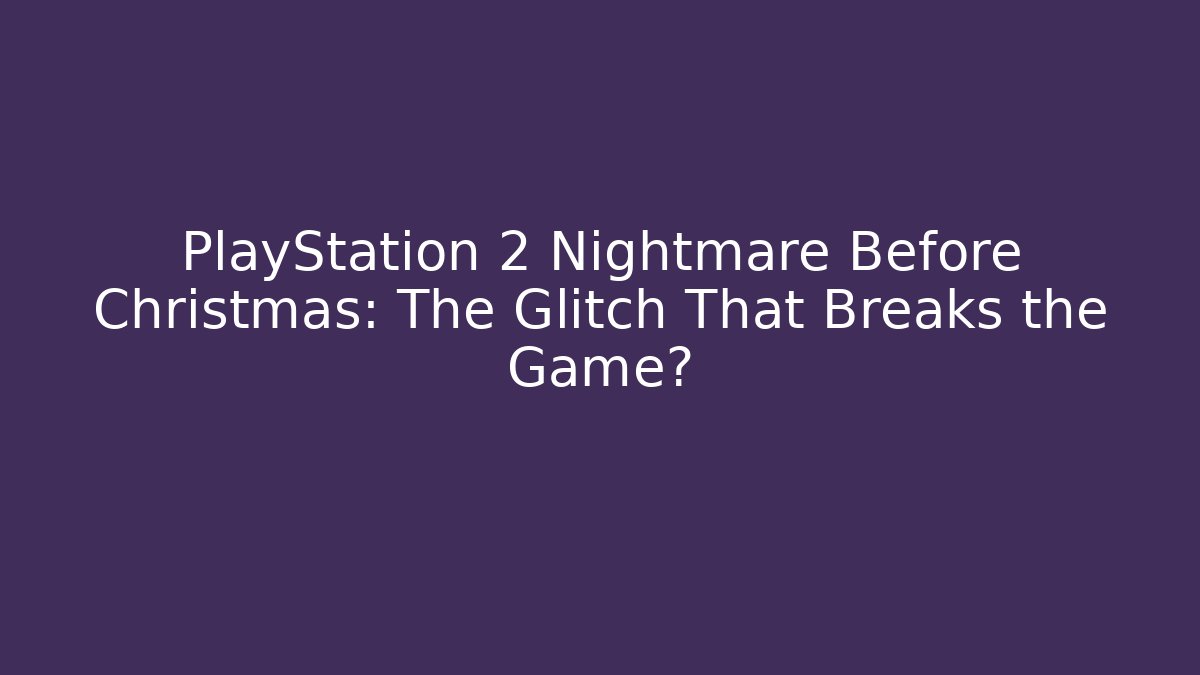 PlayStation 2 Nightmare Before Christmas: The Glitch That Breaks the Game?