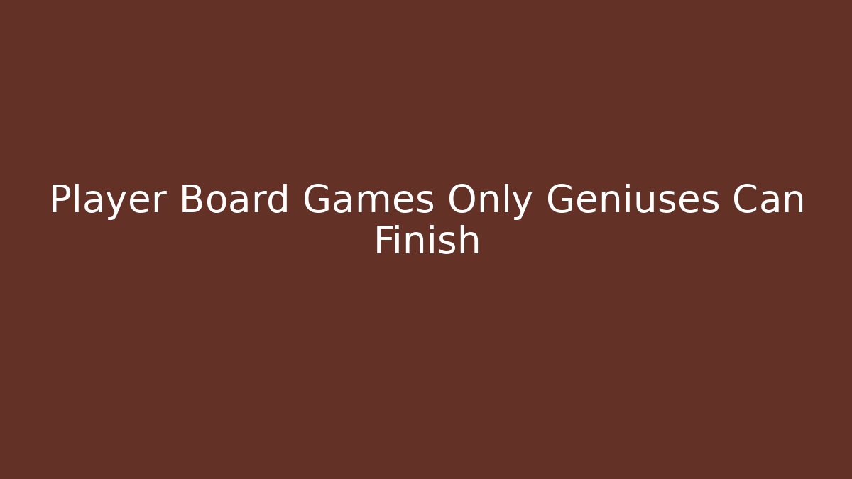 Player Board Games Only Geniuses Can Finish