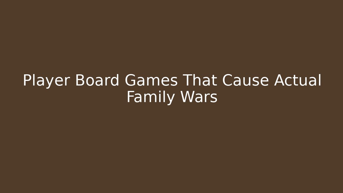 Player Board Games That Cause Actual Family Wars
