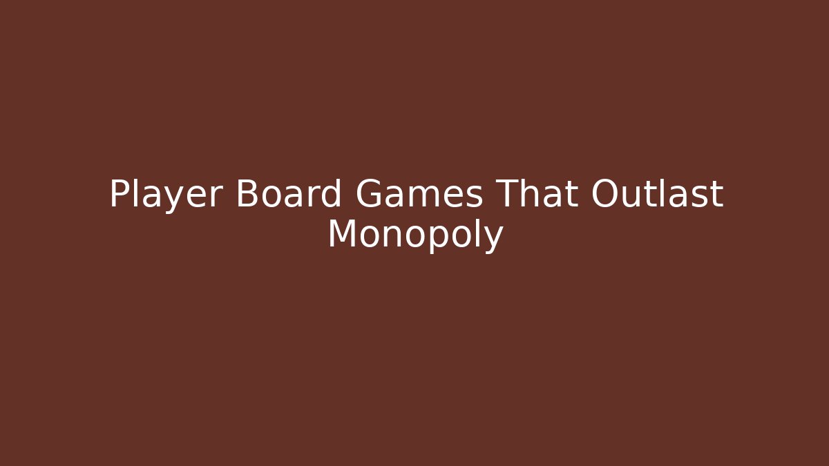 Player Board Games That Outlast Monopoly