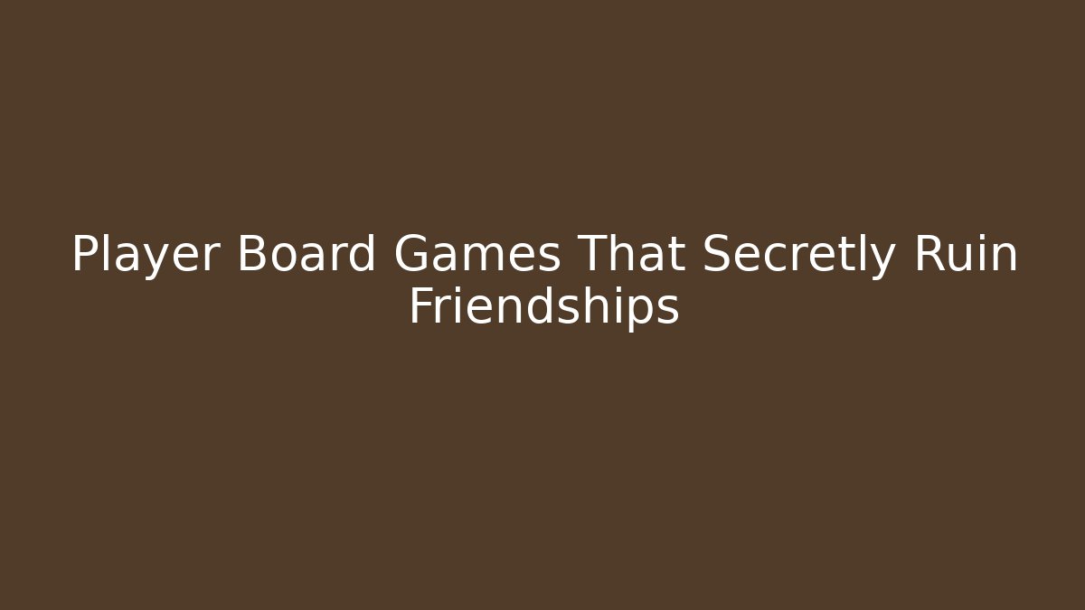 Player Board Games That Secretly Ruin Friendships