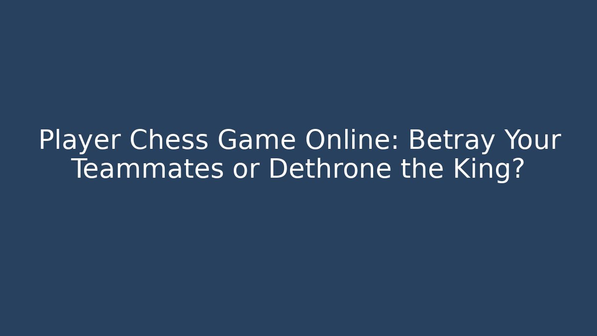 Player Chess Game Online: Betray Your Teammates or Dethrone the King? - Felix Cat Insurance