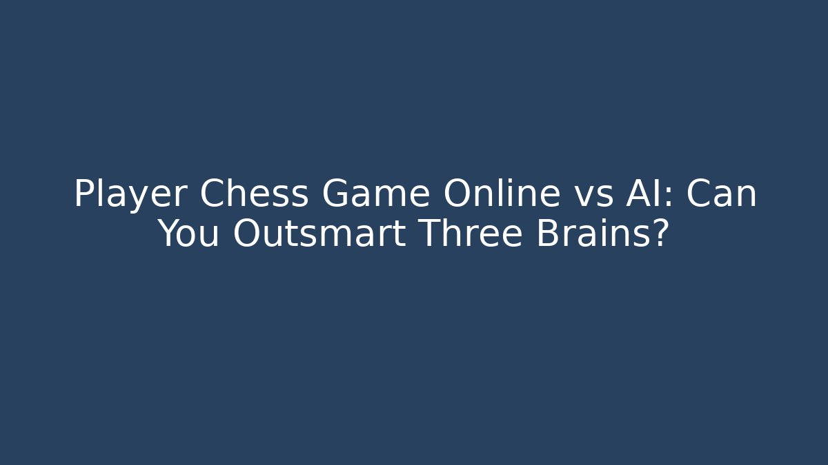 Player Chess Game Online vs AI: Can You Outsmart Three Brains?