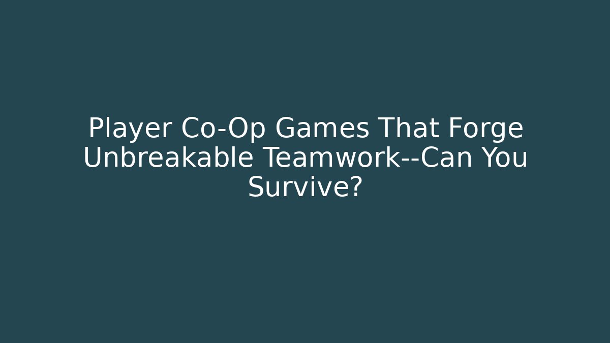 Player Co-Op Games That Forge Unbreakable Teamwork—Can You Survive?