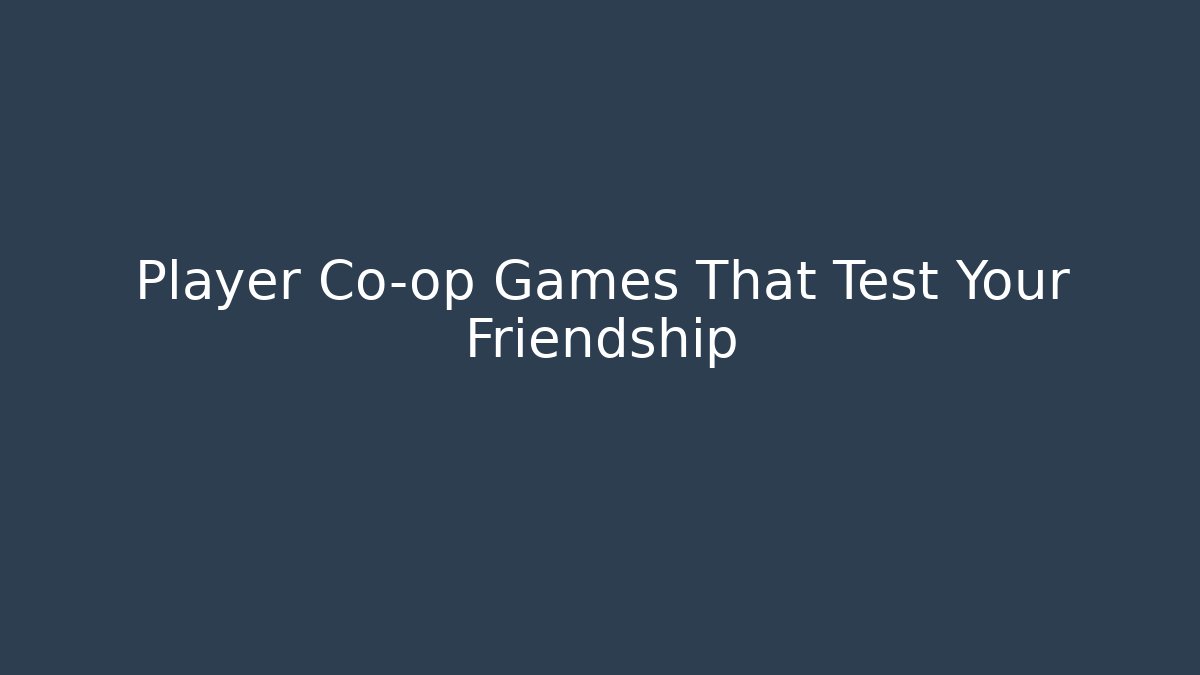 Player Co-op Games That Test Your Friendship