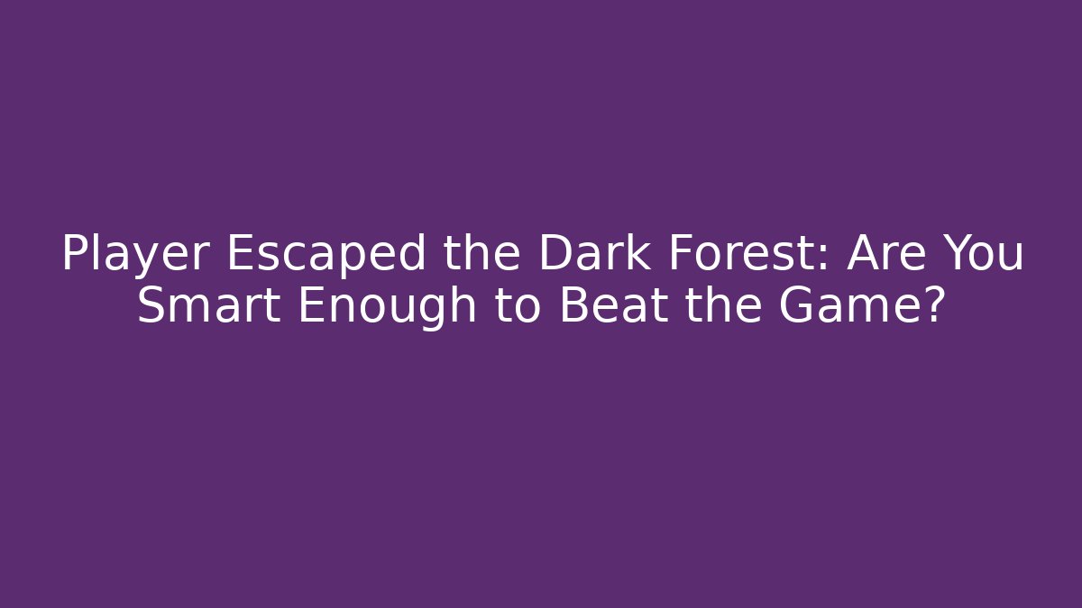 Player Escaped the Dark Forest: Are You Smart Enough to Beat the Game?