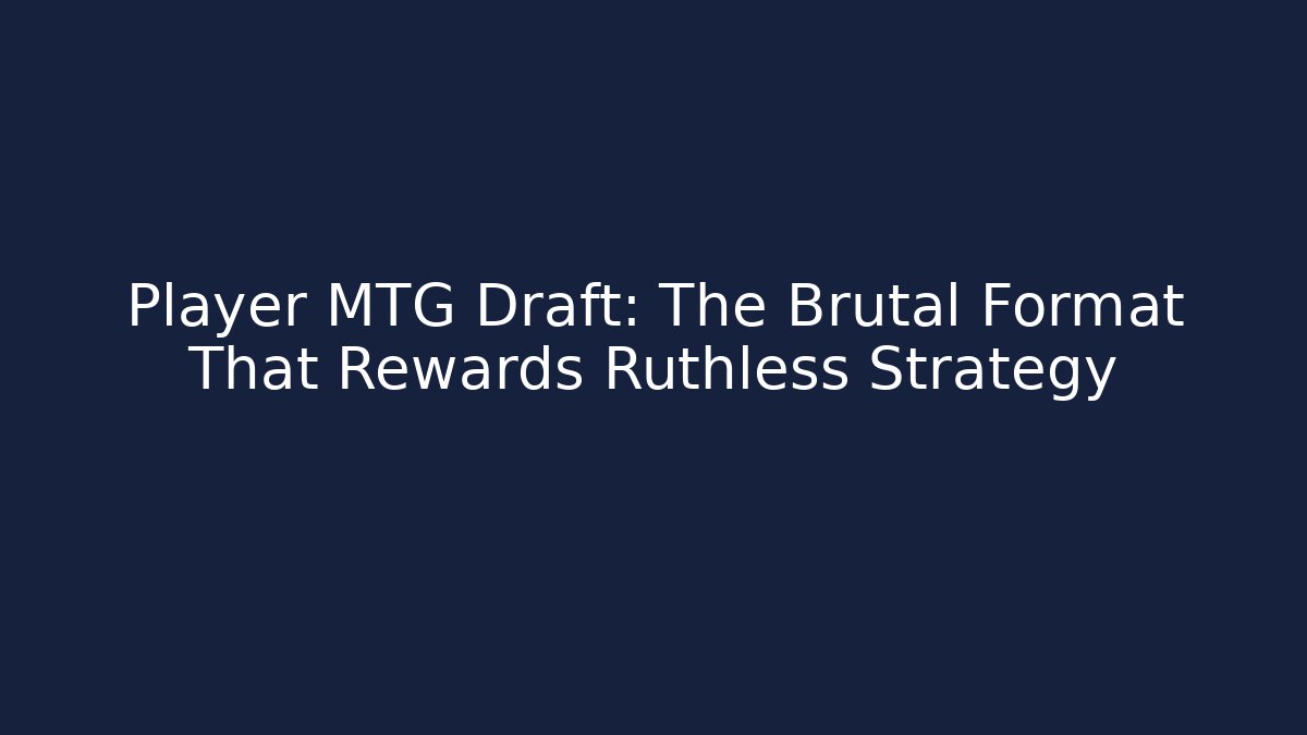Player MTG Draft: The Brutal Format That Rewards Ruthless Strategy