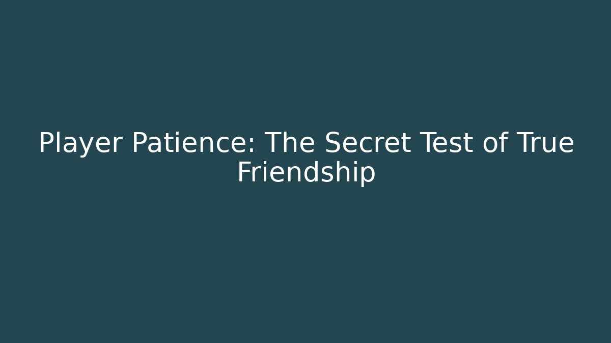 Player Patience: The Secret Test of True Friendship