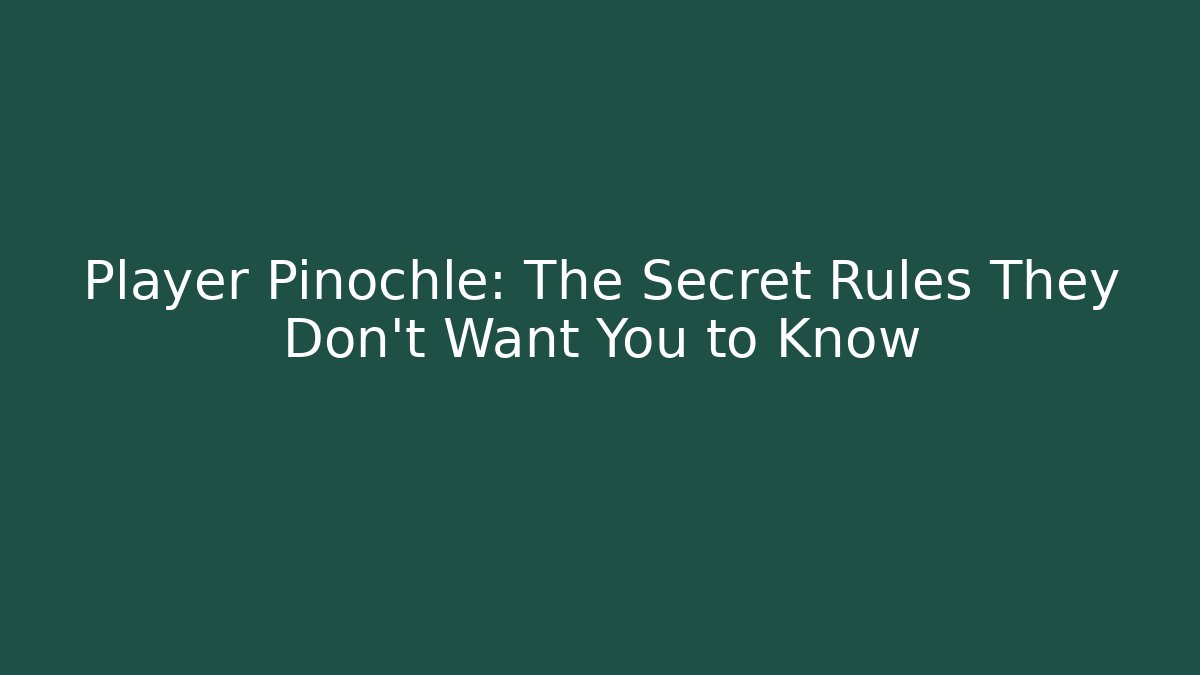 Player Pinochle: The Secret Rules They Don't Want You to Know