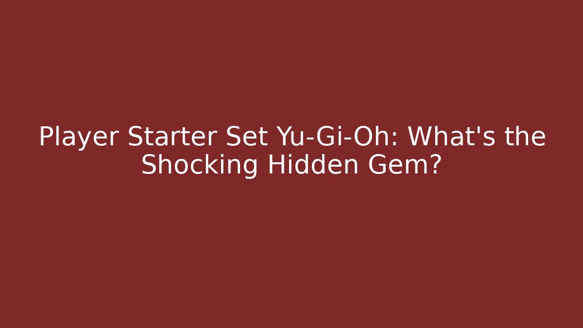 Player Starter Set Yu-Gi-Oh: What's the Shocking Hidden Gem?